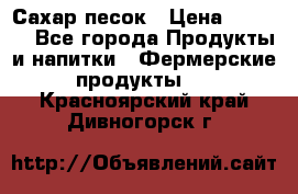 Сахар песок › Цена ­ 34-50 - Все города Продукты и напитки » Фермерские продукты   . Красноярский край,Дивногорск г.